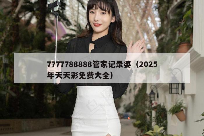 7777788888管家记录婆（2025年天天彩免费大全）
